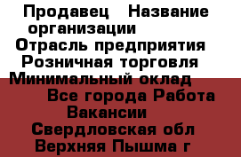 Продавец › Название организации ­ Prisma › Отрасль предприятия ­ Розничная торговля › Минимальный оклад ­ 20 000 - Все города Работа » Вакансии   . Свердловская обл.,Верхняя Пышма г.